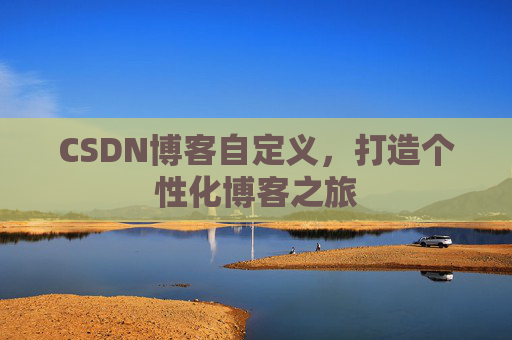 CSDN博客自定义，打造个性化博客之旅