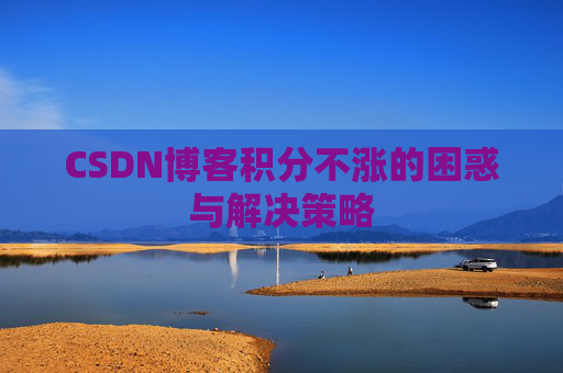 CSDN博客积分不涨的困惑与解决策略